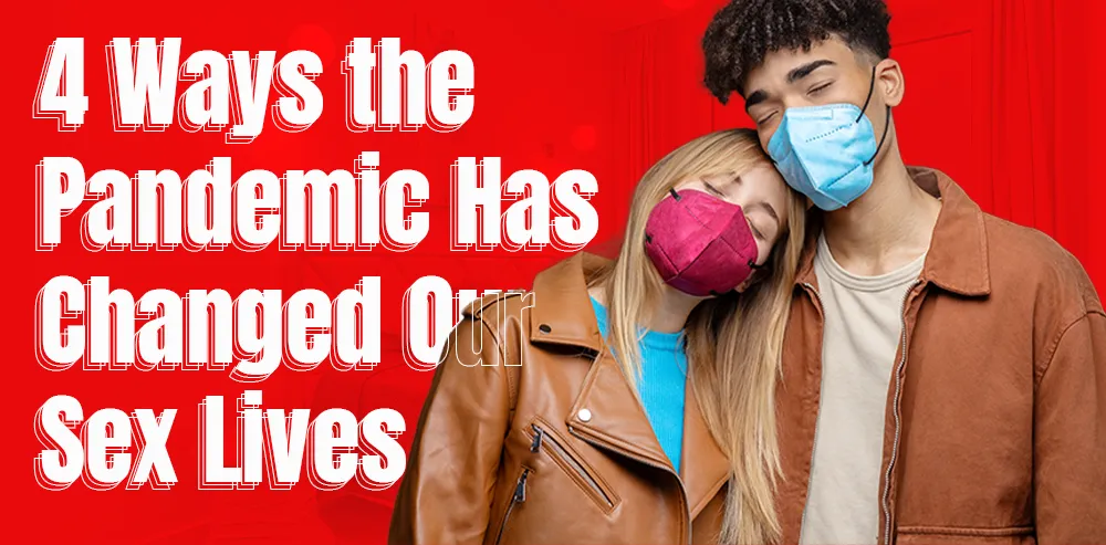 4 Ways the Pandemic Has Changed Our Sex Lives